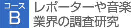 コースB レポーターや音楽業界の調査研究