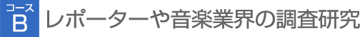 【コースB】レポーターや音楽業界の調査研究