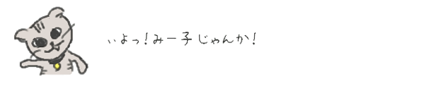 いよっ！みー子じゃんか！